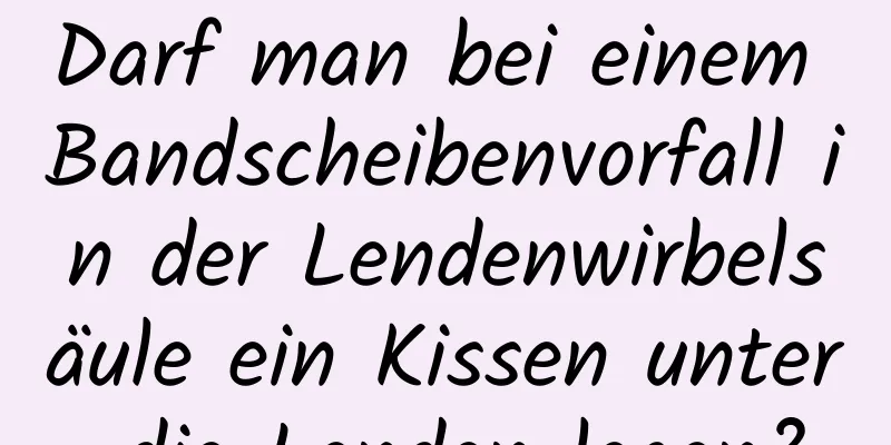 Darf man bei einem Bandscheibenvorfall in der Lendenwirbelsäule ein Kissen unter die Lenden legen?