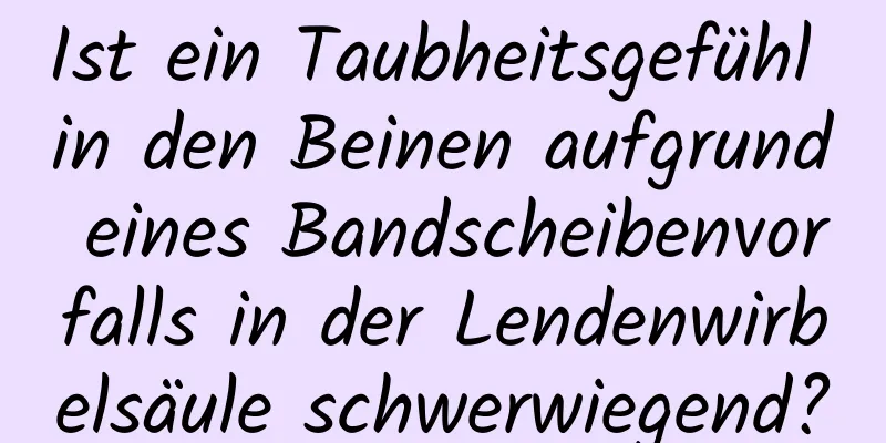 Ist ein Taubheitsgefühl in den Beinen aufgrund eines Bandscheibenvorfalls in der Lendenwirbelsäule schwerwiegend?