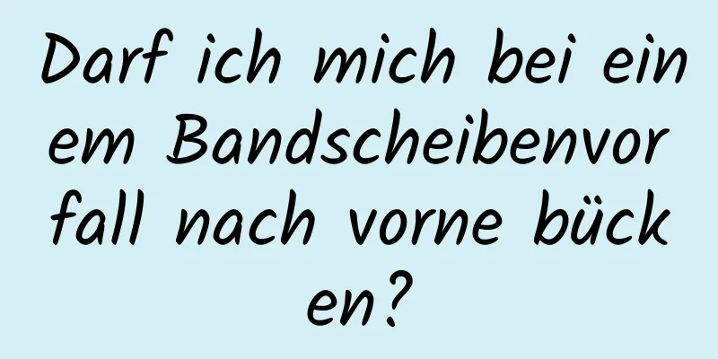 Darf ich mich bei einem Bandscheibenvorfall nach vorne bücken?