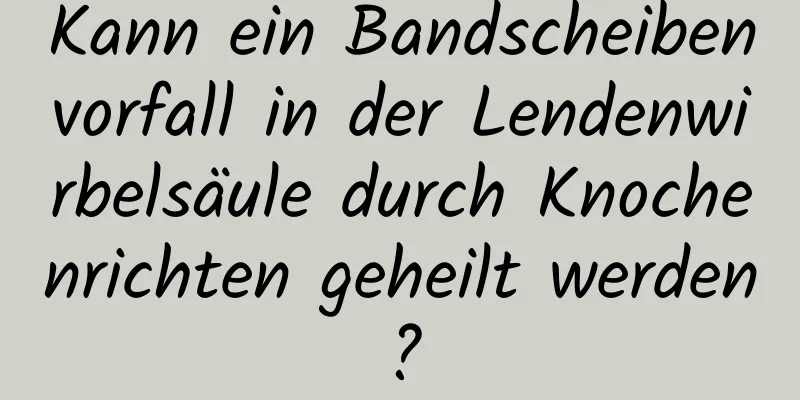 Kann ein Bandscheibenvorfall in der Lendenwirbelsäule durch Knochenrichten geheilt werden?