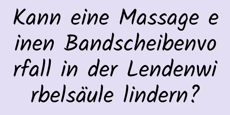 Kann eine Massage einen Bandscheibenvorfall in der Lendenwirbelsäule lindern?