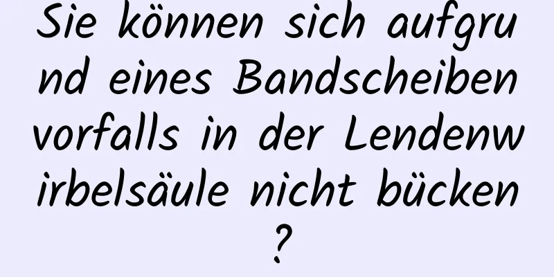 Sie können sich aufgrund eines Bandscheibenvorfalls in der Lendenwirbelsäule nicht bücken?