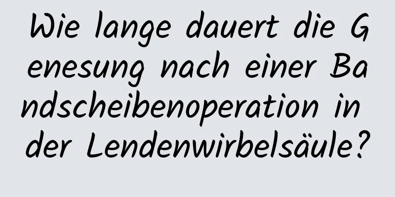 Wie lange dauert die Genesung nach einer Bandscheibenoperation in der Lendenwirbelsäule?