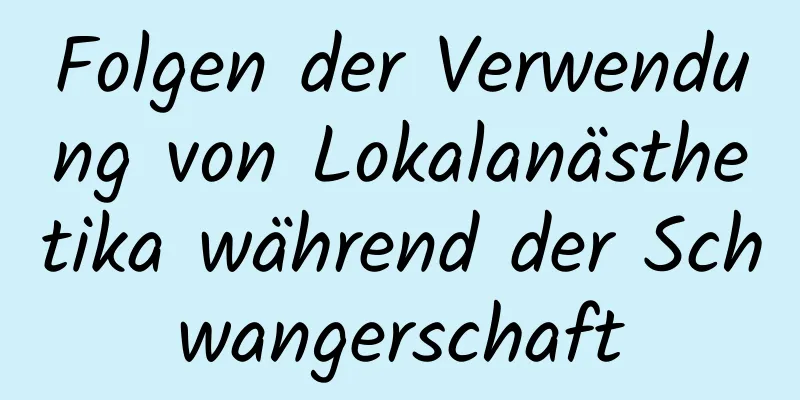 Folgen der Verwendung von Lokalanästhetika während der Schwangerschaft