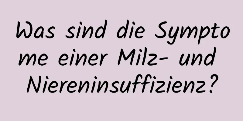 Was sind die Symptome einer Milz- und Niereninsuffizienz?