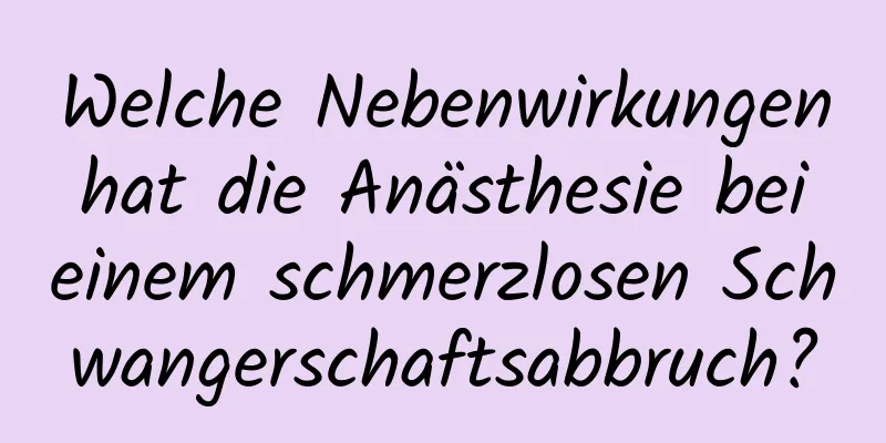 Welche Nebenwirkungen hat die Anästhesie bei einem schmerzlosen Schwangerschaftsabbruch?