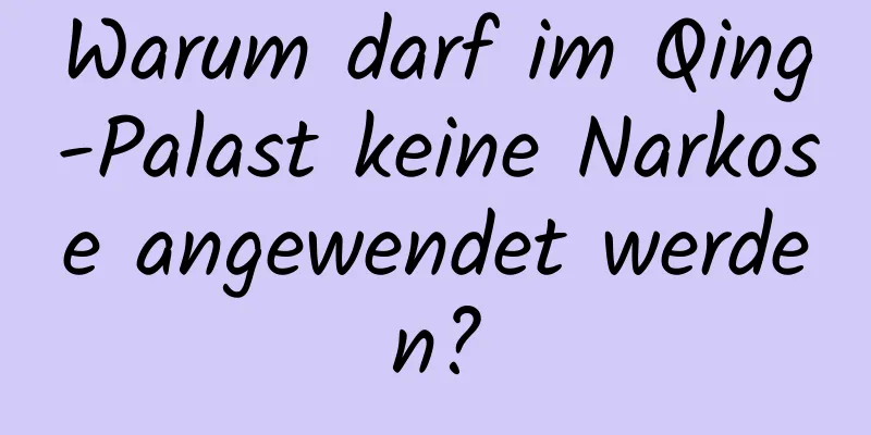 Warum darf im Qing-Palast keine Narkose angewendet werden?