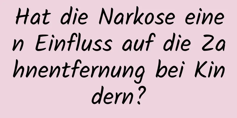 Hat die Narkose einen Einfluss auf die Zahnentfernung bei Kindern?