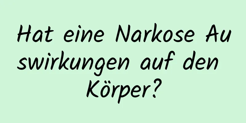 Hat eine Narkose Auswirkungen auf den Körper?