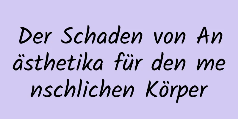 Der Schaden von Anästhetika für den menschlichen Körper