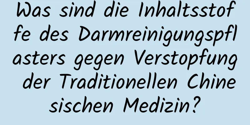 Was sind die Inhaltsstoffe des Darmreinigungspflasters gegen Verstopfung der Traditionellen Chinesischen Medizin?