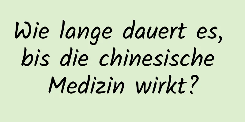 Wie lange dauert es, bis die chinesische Medizin wirkt?