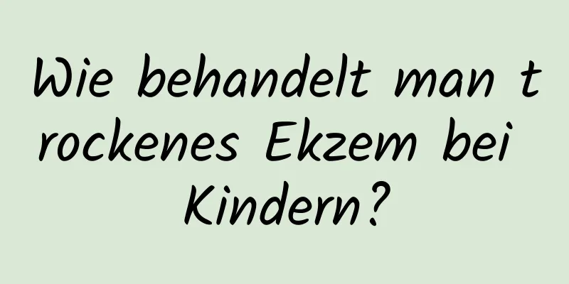 Wie behandelt man trockenes Ekzem bei Kindern?