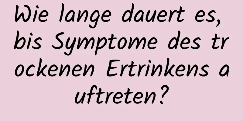 Wie lange dauert es, bis Symptome des trockenen Ertrinkens auftreten?