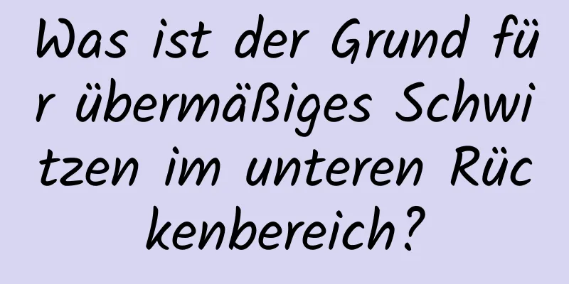 Was ist der Grund für übermäßiges Schwitzen im unteren Rückenbereich?