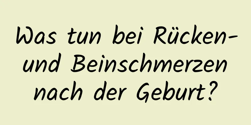 Was tun bei Rücken- und Beinschmerzen nach der Geburt?