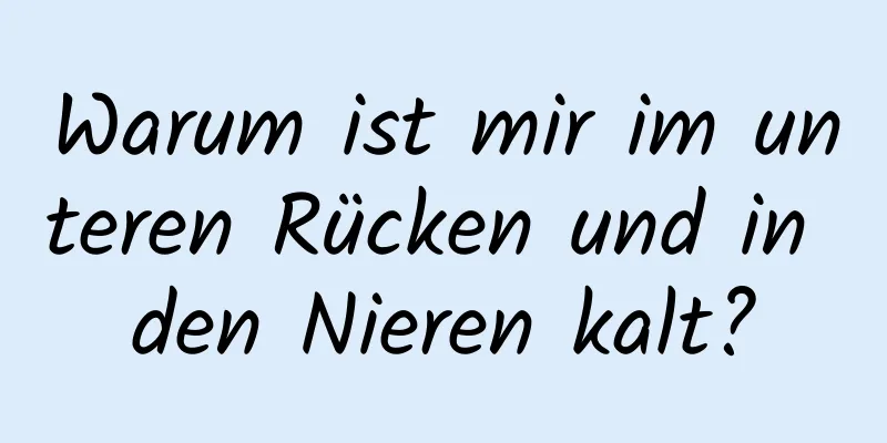 Warum ist mir im unteren Rücken und in den Nieren kalt?