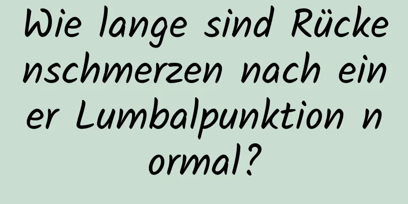 Wie lange sind Rückenschmerzen nach einer Lumbalpunktion normal?