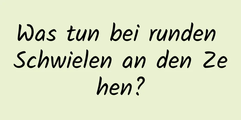 Was tun bei runden Schwielen an den Zehen?