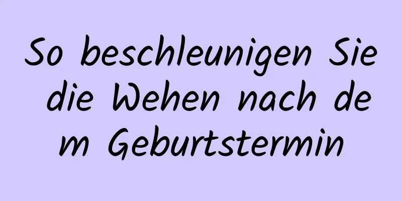 So beschleunigen Sie die Wehen nach dem Geburtstermin