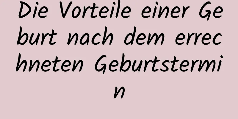 Die Vorteile einer Geburt nach dem errechneten Geburtstermin