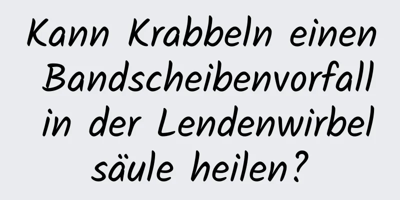 Kann Krabbeln einen Bandscheibenvorfall in der Lendenwirbelsäule heilen?