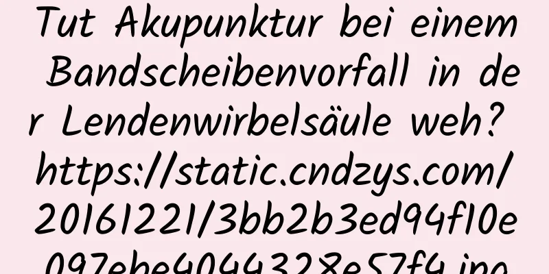 Tut Akupunktur bei einem Bandscheibenvorfall in der Lendenwirbelsäule weh? https://static.cndzys.com/20161221/3bb2b3ed94f10e097ebe4044328e57f4.jpg