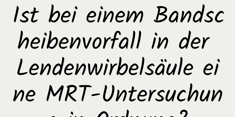 Ist bei einem Bandscheibenvorfall in der Lendenwirbelsäule eine MRT-Untersuchung in Ordnung?