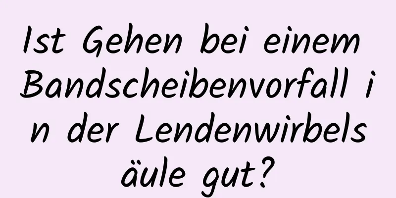 Ist Gehen bei einem Bandscheibenvorfall in der Lendenwirbelsäule gut?