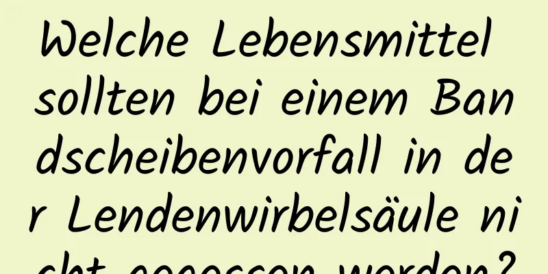 Welche Lebensmittel sollten bei einem Bandscheibenvorfall in der Lendenwirbelsäule nicht gegessen werden?