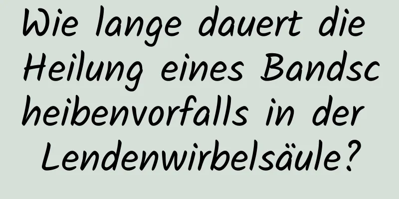 Wie lange dauert die Heilung eines Bandscheibenvorfalls in der Lendenwirbelsäule?