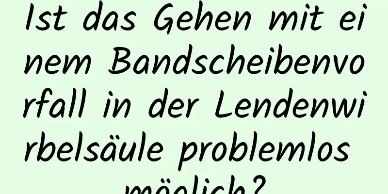 Ist das Gehen mit einem Bandscheibenvorfall in der Lendenwirbelsäule problemlos möglich?