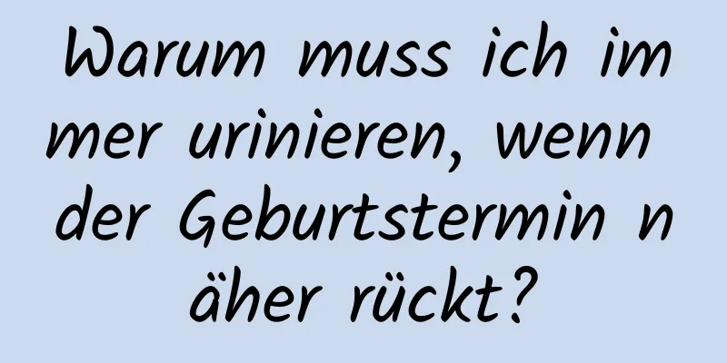 Warum muss ich immer urinieren, wenn der Geburtstermin näher rückt?