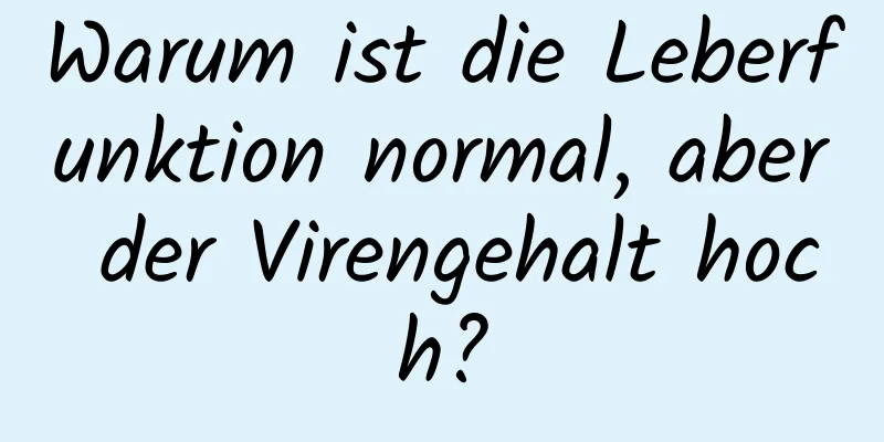 Warum ist die Leberfunktion normal, aber der Virengehalt hoch?