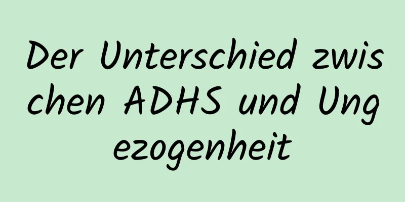 Der Unterschied zwischen ADHS und Ungezogenheit