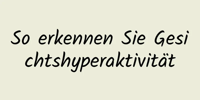 So erkennen Sie Gesichtshyperaktivität