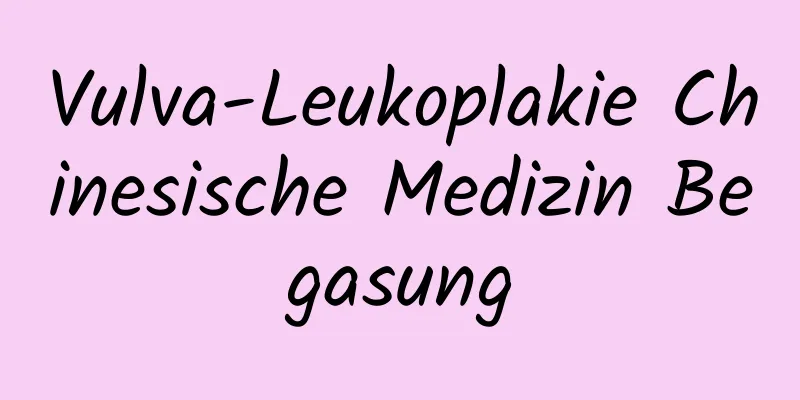 Vulva-Leukoplakie Chinesische Medizin Begasung