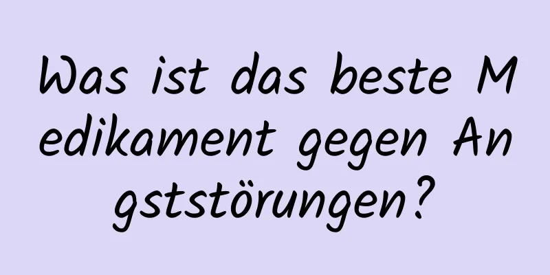 Was ist das beste Medikament gegen Angststörungen?