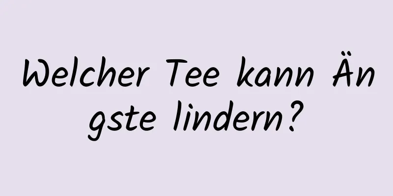 Welcher Tee kann Ängste lindern?