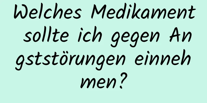 Welches Medikament sollte ich gegen Angststörungen einnehmen?