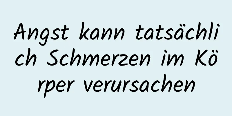 Angst kann tatsächlich Schmerzen im Körper verursachen