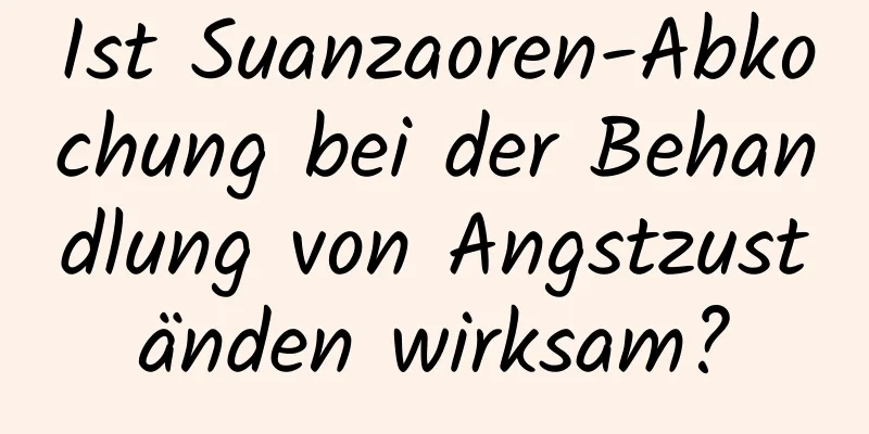 Ist Suanzaoren-Abkochung bei der Behandlung von Angstzuständen wirksam?