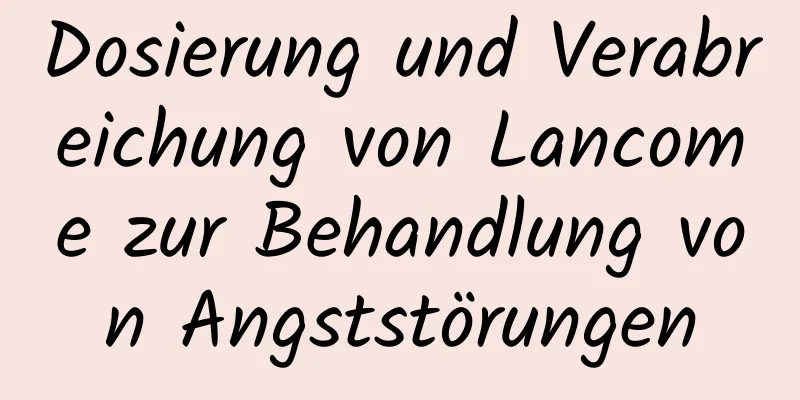 Dosierung und Verabreichung von Lancome zur Behandlung von Angststörungen