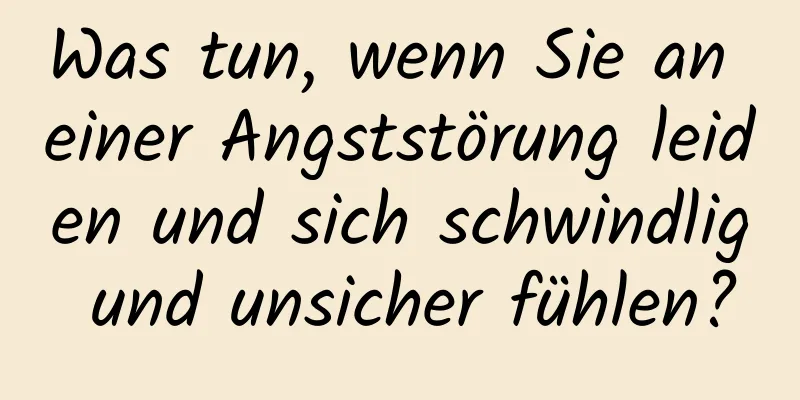 Was tun, wenn Sie an einer Angststörung leiden und sich schwindlig und unsicher fühlen?