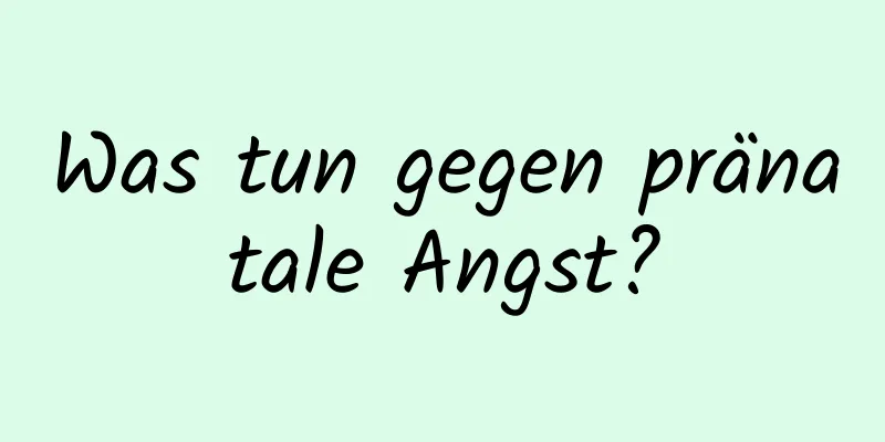 Was tun gegen pränatale Angst?