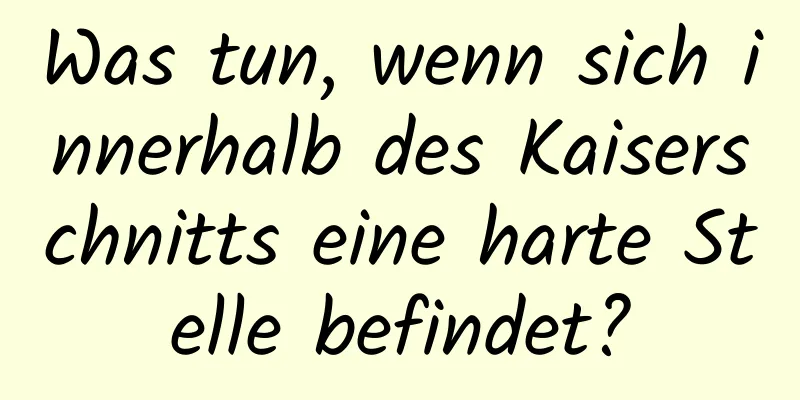 Was tun, wenn sich innerhalb des Kaiserschnitts eine harte Stelle befindet?