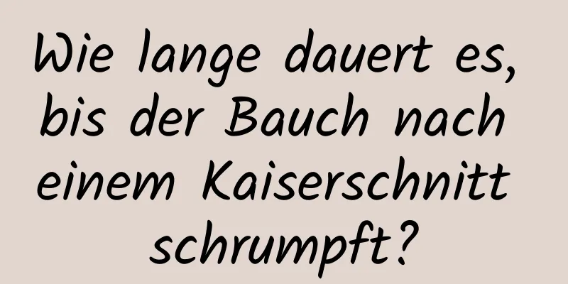 Wie lange dauert es, bis der Bauch nach einem Kaiserschnitt schrumpft?