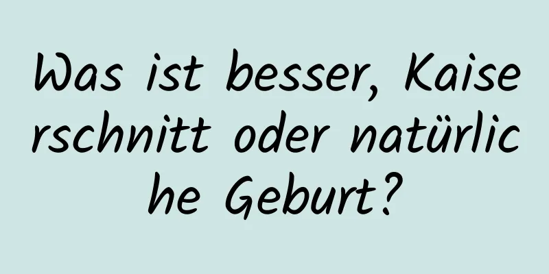 Was ist besser, Kaiserschnitt oder natürliche Geburt?