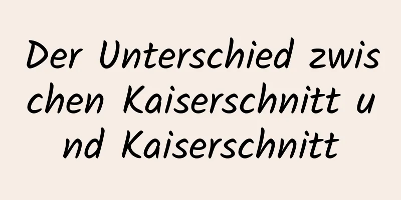 Der Unterschied zwischen Kaiserschnitt und Kaiserschnitt