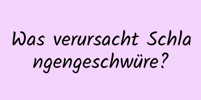 Was verursacht Schlangengeschwüre?